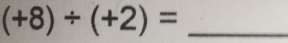 (+8)/ (+2)=