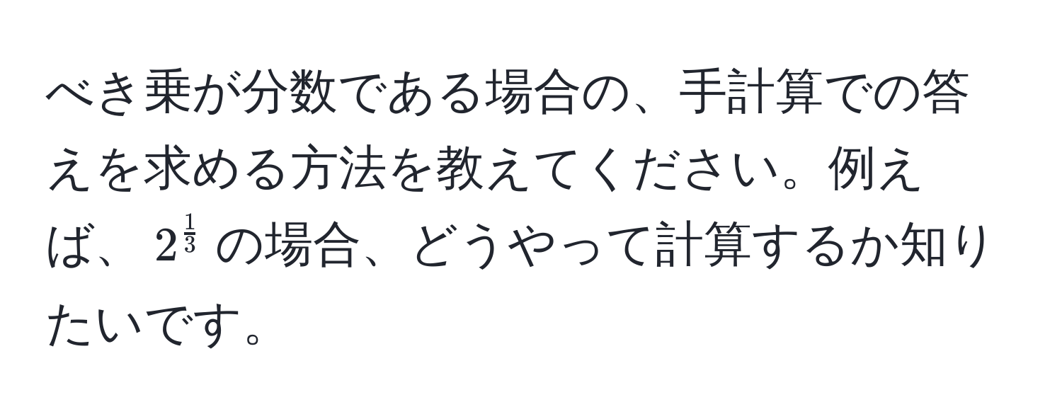 べき乗が分数である場合の、手計算での答えを求める方法を教えてください。例えば、$2^(frac1)3$の場合、どうやって計算するか知りたいです。