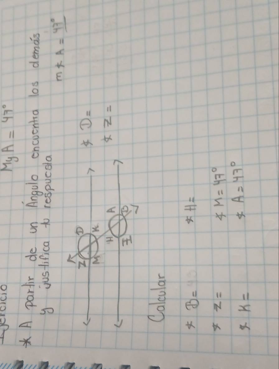 MgA=47°
* A partir de un Angulo encoentia los demais 
y justifica to respucela
m∠ A=_ 47°
D=
xz=
Calcular
*B=
H=
x-2=
∠ M=47°
k=
A=47°