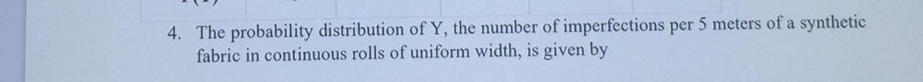 The probability distribution of Y, the number of imperfections per 5 meters of a synthetic 
fabric in continuous rolls of uniform width, is given by