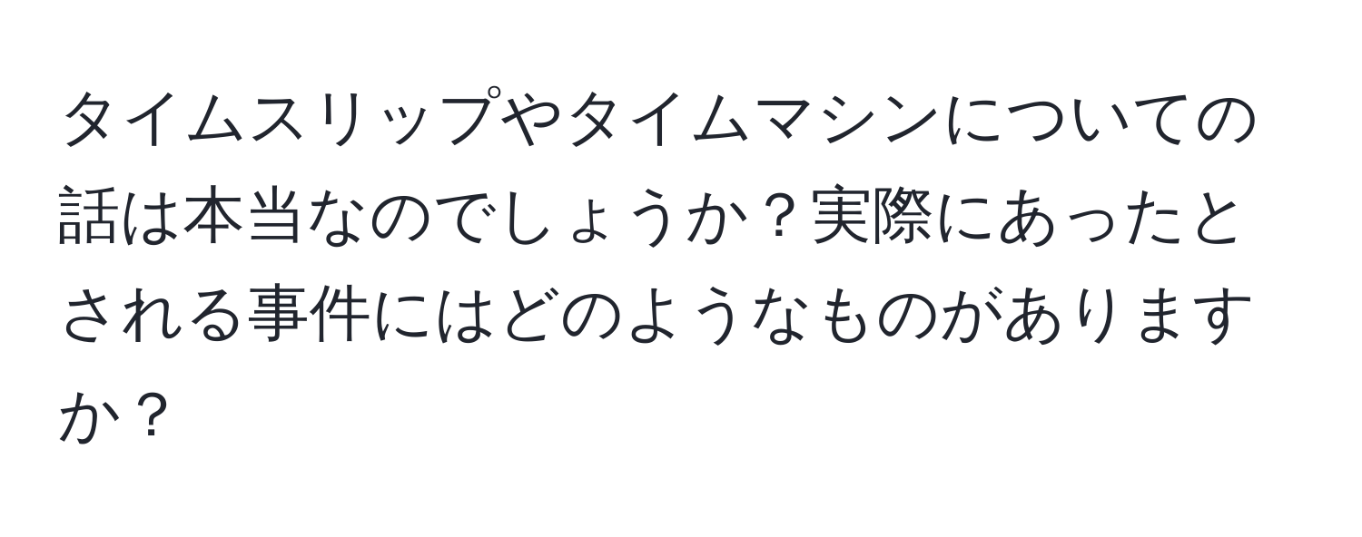 タイムスリップやタイムマシンについての話は本当なのでしょうか？実際にあったとされる事件にはどのようなものがありますか？