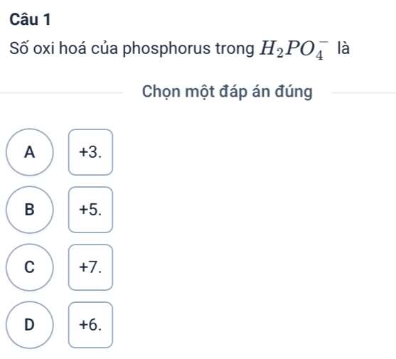 Số oxi hoá của phosphorus trong H_2PO_4^- là
Chọn một đáp án đúng
A +3.
B +5.
C +7.
D +6.