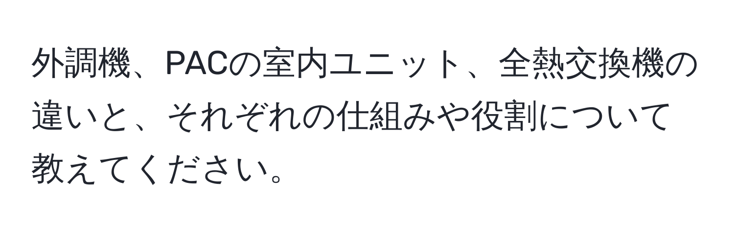 外調機、PACの室内ユニット、全熱交換機の違いと、それぞれの仕組みや役割について教えてください。