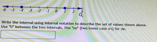 Write the interval using interval notation to describe the set of values shown above. 
Use "U" between the two intervals. Use "oo" (two lower case o's) for ∞.