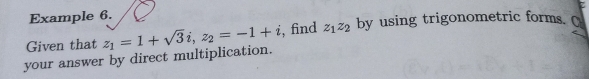 Example 6. 
your answer by direct multiplication. z_1=1+sqrt(3)i, z_2=-1+i , find z_1z_2 by using trigonometric forms. O 
Given that