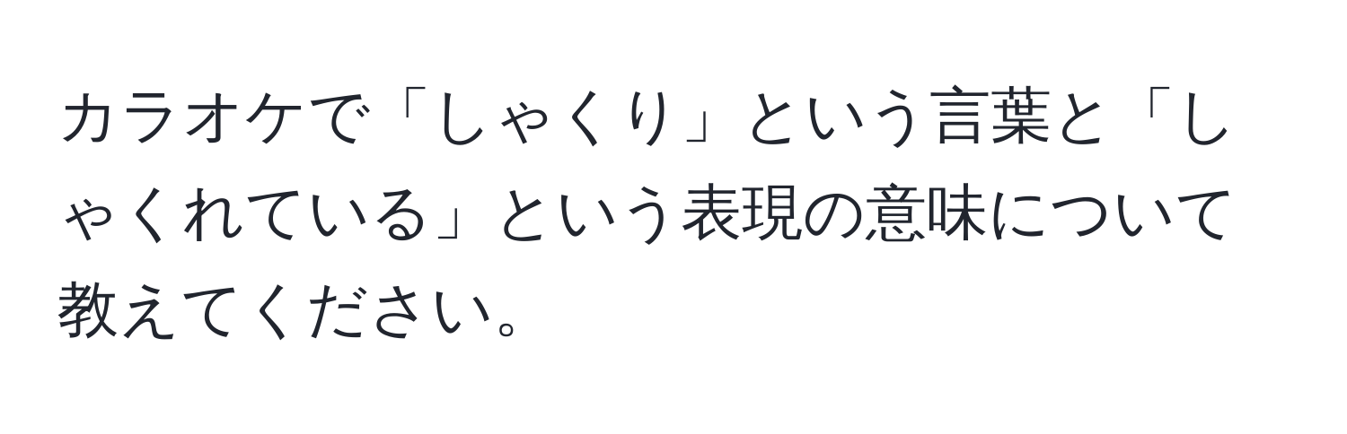 カラオケで「しゃくり」という言葉と「しゃくれている」という表現の意味について教えてください。