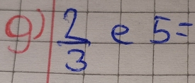 ④)  2/3  e 5=