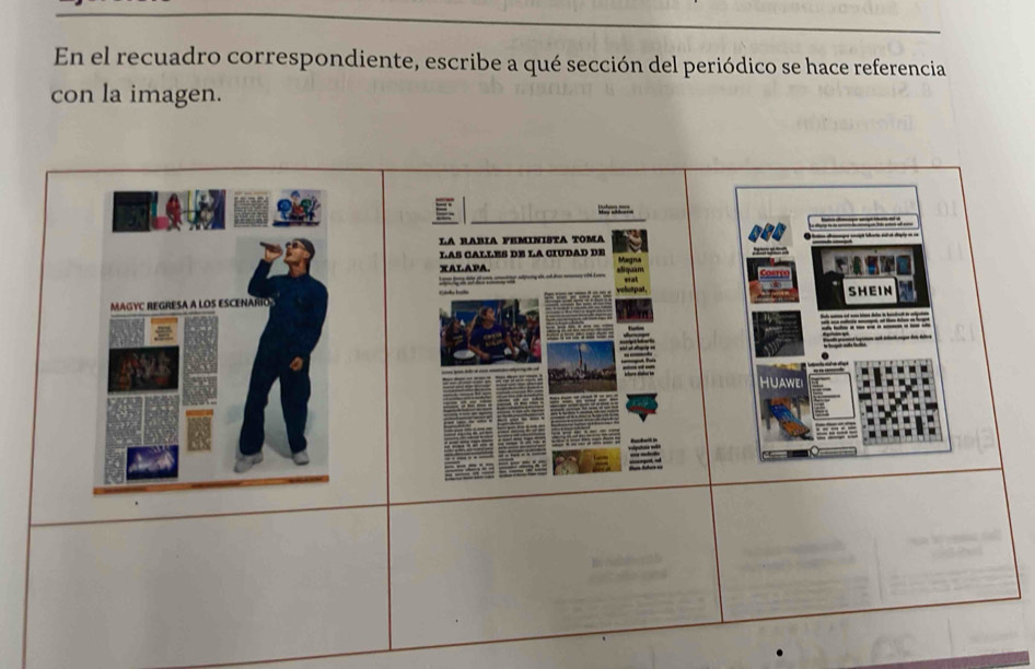 En el recuadro correspondiente, escribe a qué sección del periódico se hace referencia 
con la imagen. 
LA RABIA FEMINISTA TOMA 
LAS CALLES DE LA CIUDAD DE 
XAL.APA. 
e 
SHEIN 
HUAWE