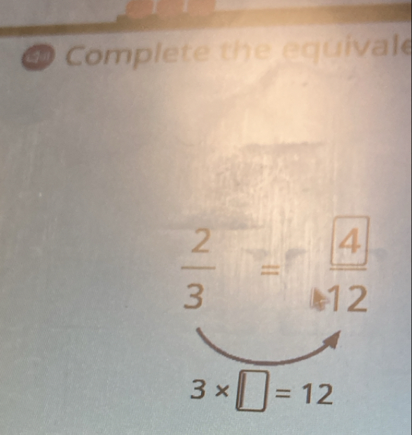 Complete the equivale
 2/3 = 4/12 
3* □ =12