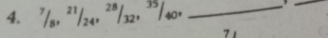 7/8, ²³/24, ²*/32, ³*/40, _ _ 
7 1