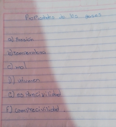 ProPicoades de los gases 
a) Presion 
b temperatora 
c) mol 
D) volumen 
c) es Pancivilidao 
( comprecivilioad.