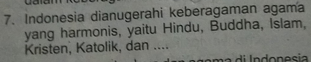 Indonesia dianugerahi keberagaman agama 
yang harmonis, yaitu Hindu, Buddha, Islam, 
Kristen, Katolik, dan ....