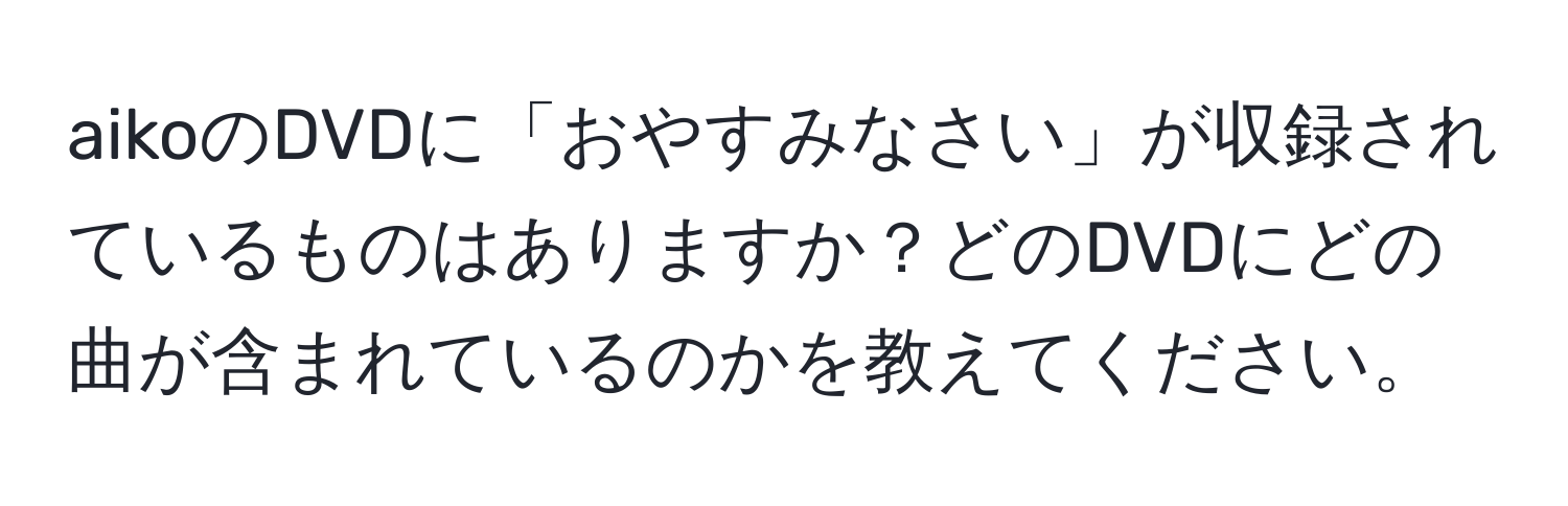 aikoのDVDに「おやすみなさい」が収録されているものはありますか？どのDVDにどの曲が含まれているのかを教えてください。