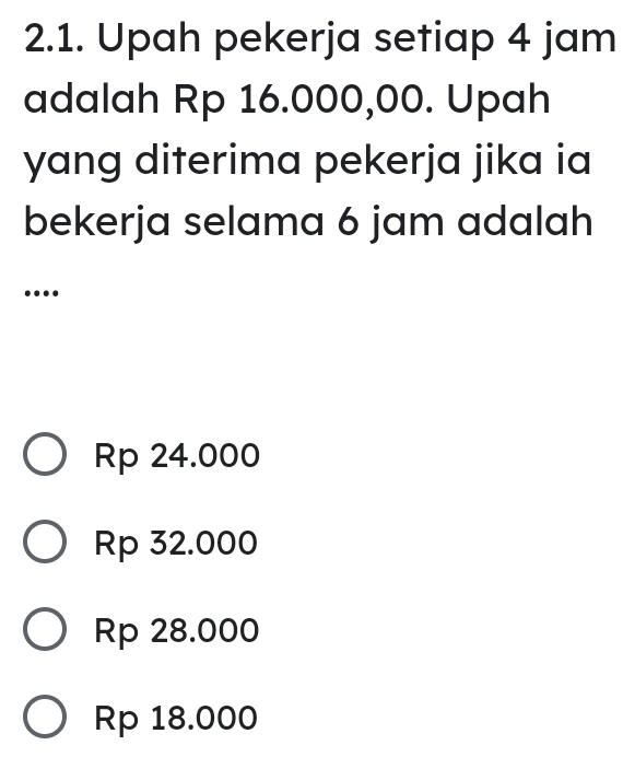 Upah pekerja setiap 4 jam
adalah Rp 16.000,00. Upah
yang diterima pekerja jika ia
bekerja selama 6 jam adalah
....
Rp 24.000
Rp 32.000
Rp 28.000
Rp 18.000