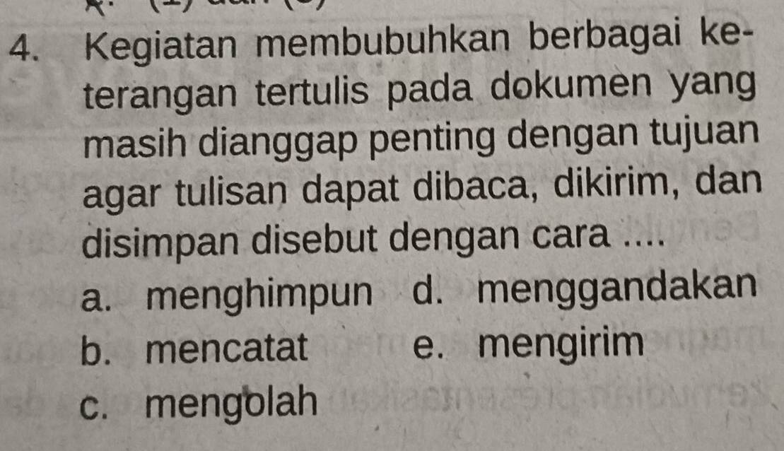 Kegiatan membubuhkan berbagai ke-
terangan tertulis pada dokumen yang
masih dianggap penting dengan tujuan
agar tulisan dapat dibaca, dikirim, dan
disimpan disebut dengan cara ....
a. menghimpun d. menggandakan
b. mencatat e. mengirim
c. mengolah