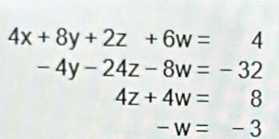 4x+8y+2z+6w=4
-4y-24z-8w=-32
4z+4w=8
-w=-3