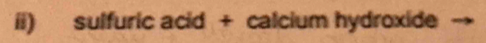 ii) sulfuric acid + calcium hydroxide