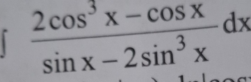  (2cos^3x-cos x)/sin x-2sin^3x dx