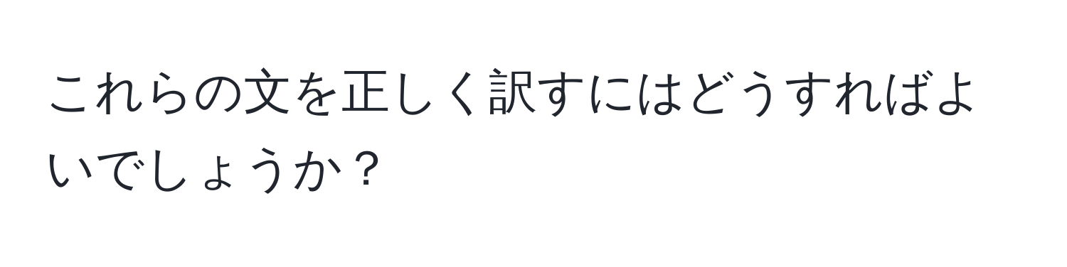 これらの文を正しく訳すにはどうすればよいでしょうか？