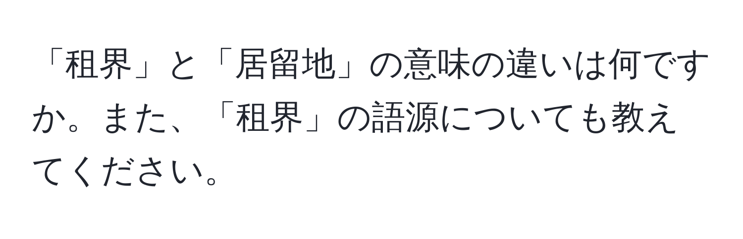 「租界」と「居留地」の意味の違いは何ですか。また、「租界」の語源についても教えてください。