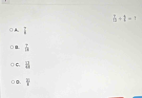  7/12 /  4/6 = ?
A.  7/8 
B.  7/18 
C.  13/48 
D.  21/8 