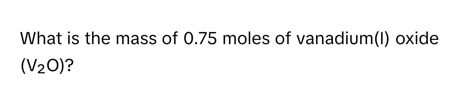 What is the mass of 0.75 moles of vanadium(I) oxide (V₂O)?