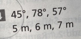 45°, 78°, 57°
5 m, 6 m, 7 m