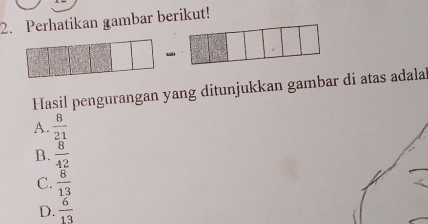 Perhatikan gambar berikut!
Hasil pengurangan yang ditunjukkan gambar di atas adalal
A.  8/21 
B.  8/42 
C.  8/13 
D.  6/13 