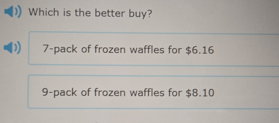 Which is the better buy?
7 -pack of frozen waffles for $6.16
9 -pack of frozen waffles for $8.10