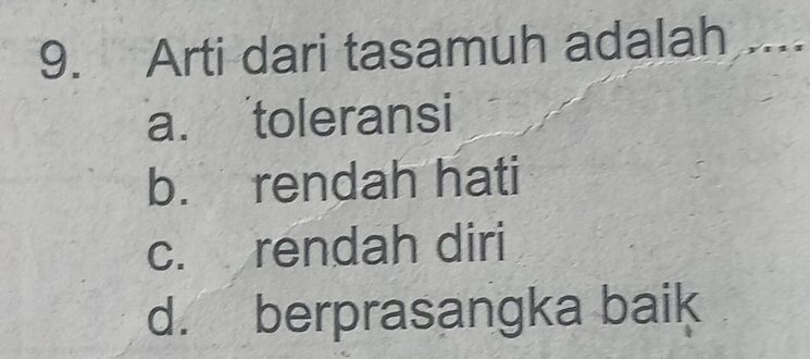 Arti dari tasamuh adalah ,...
a. toleransi
b. rendah hati
c. rendah diri
d. berprasangka baik