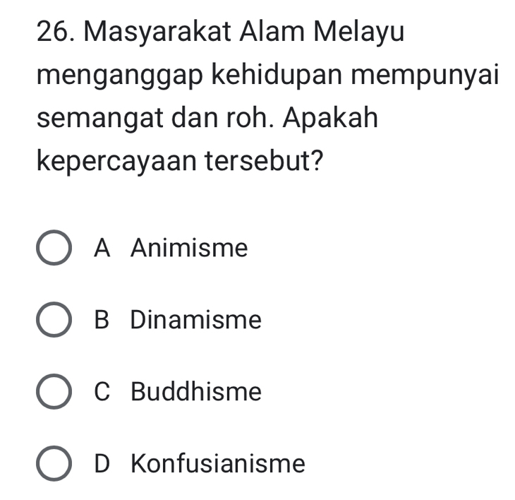 Masyarakat Alam Melayu
menganggap kehidupan mempunyai
semangat dan roh. Apakah
kepercayaan tersebut?
A Animisme
B Dinamisme
C Buddhisme
D Konfusianisme