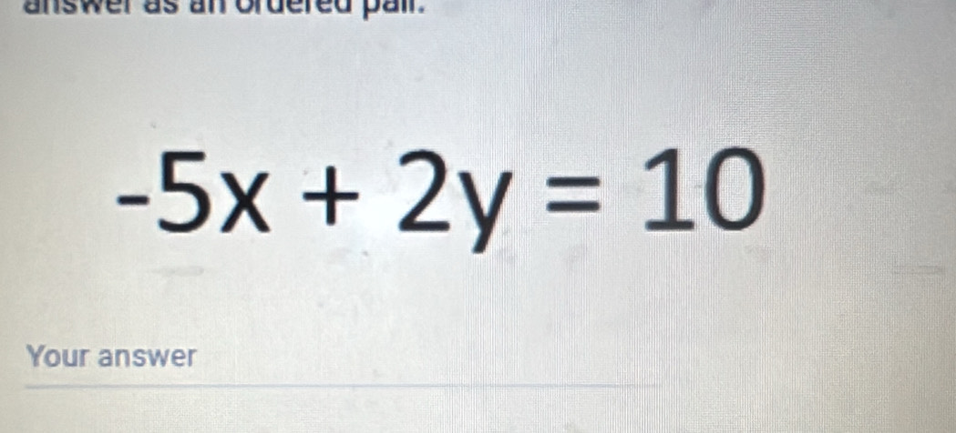 answer as an ordered pair.
-5x+2y=10
Your answer