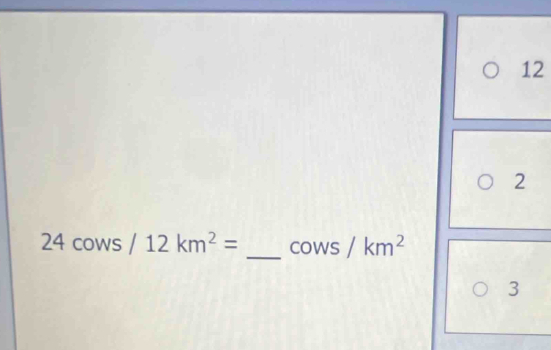 12 
2
24cows/12km^2= _  cows/km^2
3