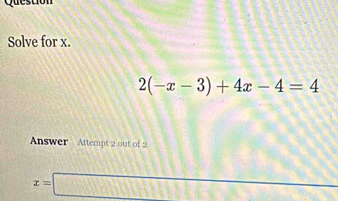 Questión 
Solve for x.
2(-x-3)+4x-4=4
Answer Attempt 2 out of 2
3x=2f(2)=
x=□