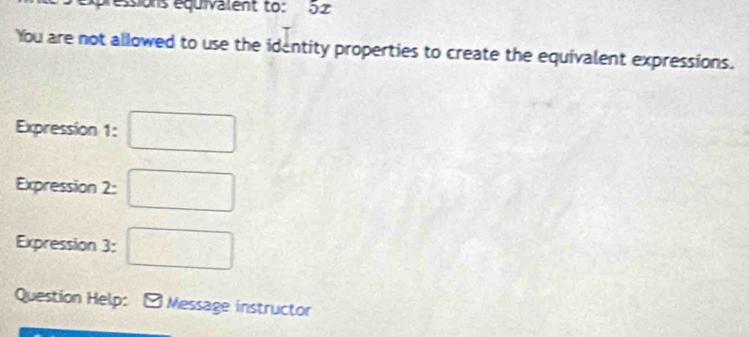 xpressions équivalent to: 52 
You are not allowed to use the identity properties to create the equivalent expressions. 
Expression 1: □° □ 
Expression 2: 
Expression 3: □ 
Question Help: Message instructor