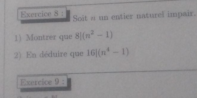 Soit n un entier naturel impair. 
1Montrer que 8|(n^2-1)
2) En déduire que 16|(n^4-1)
Exercice 9 :