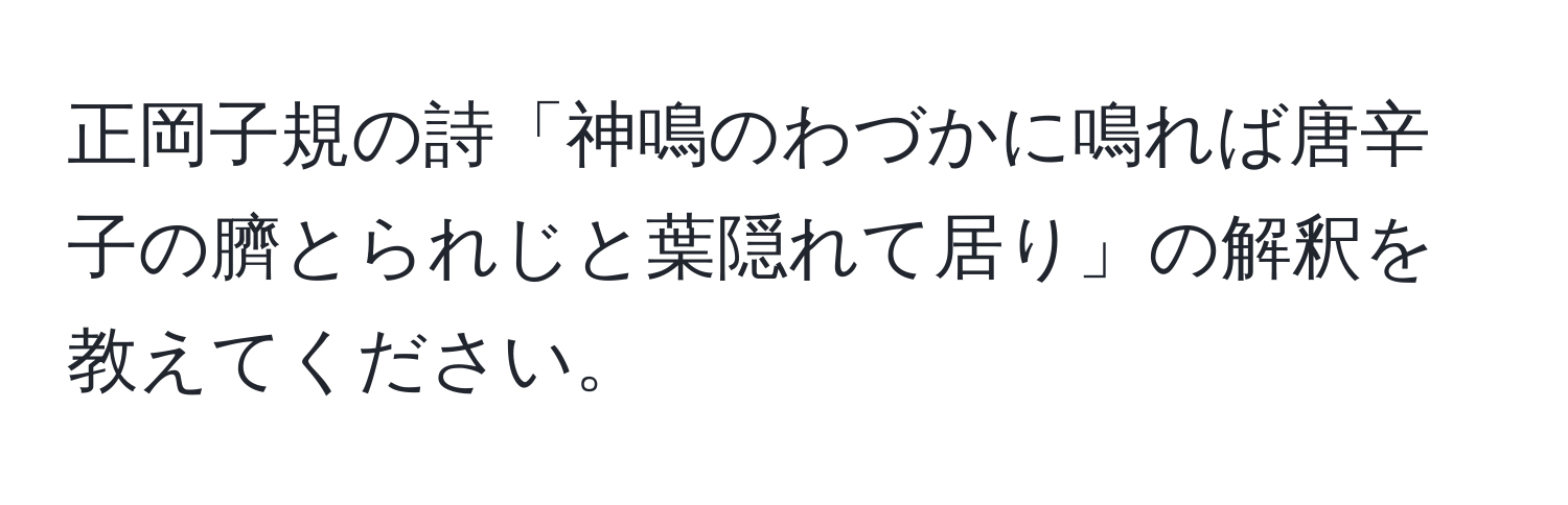 正岡子規の詩「神鳴のわづかに鳴れば唐辛子の臍とられじと葉隠れて居り」の解釈を教えてください。