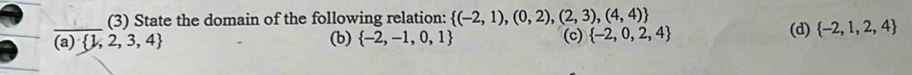 (3) State the domain of the following relation:  (-2,1),(0,2),(2,3),(4,4)
_(a)  1,2,3,4 (b)  -2,-1,0,1 (c)  -2,0,2,4 (d)  -2,1,2,4