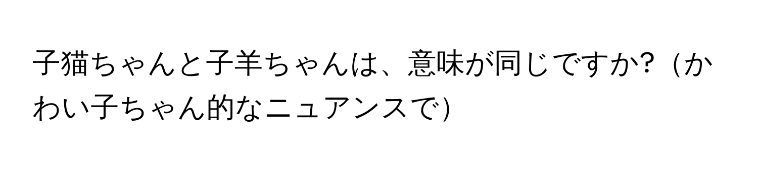 子猫ちゃんと子羊ちゃんは、意味が同じですか?かわい子ちゃん的なニュアンスで