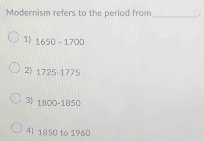 Modernism refers to the period from_
.
1) 1650-1700
2) 1725-1775
3) 1800-1850
4) 1850 to 1960