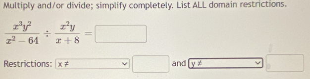 Multiply and/or divide; simplify completely. List ALL domain restrictions.
 x^3y^2/x^2-64 /  x^2y/x+8 =□
Restrictions: x!= _  □ and y!= □
