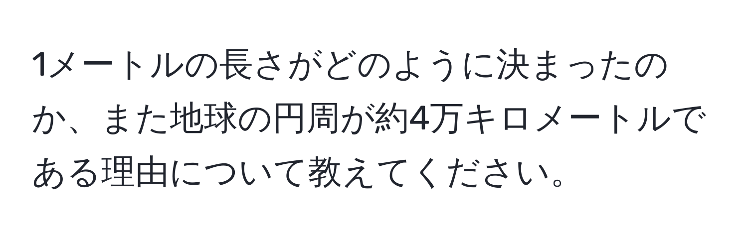 1メートルの長さがどのように決まったのか、また地球の円周が約4万キロメートルである理由について教えてください。