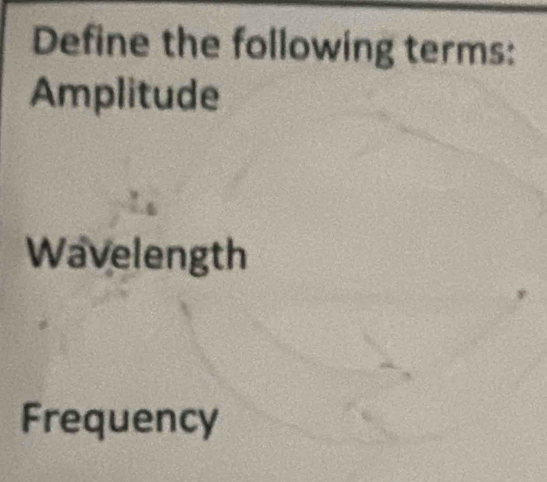 Define the following terms:
Amplitude
Wavelength
Frequency