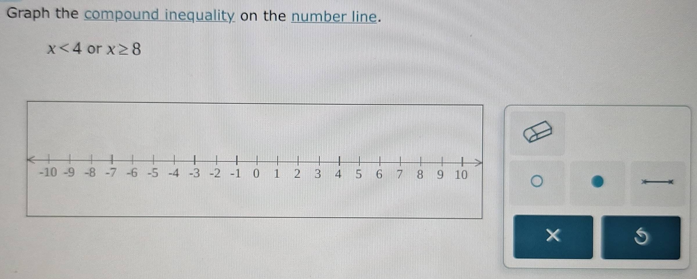 Graph the compound inequality on the number line.
x<4</tex> or x≥ 8
5