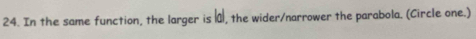 In the same function, the larger is |a , the wider/narrower the parabola. (Circle one.)