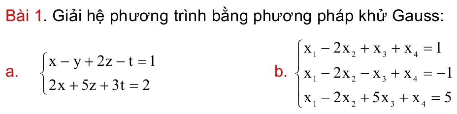 Giải hệ phương trình bằng phương pháp khử Gauss:
a. beginarrayl x-y+2z-t=1 2x+5z+3t=2endarray.
b. beginarrayl x_1-2x_2+x_3+x_4=1 x_1-2x_2-x_3+x_4=-1 x_1-2x_1+5x_1+x_4=5endarray.