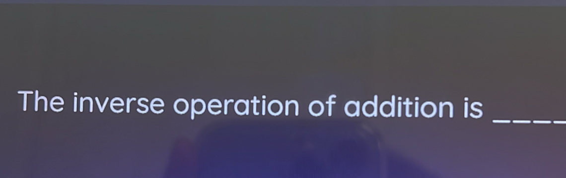 The inverse operation of addition is_