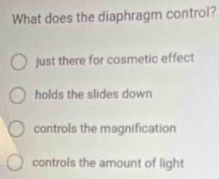 What does the diaphragm control?
just there for cosmetic effect
holds the slides down
controls the magnification
controls the amount of light