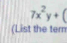 7x^2y+(
(List the tern