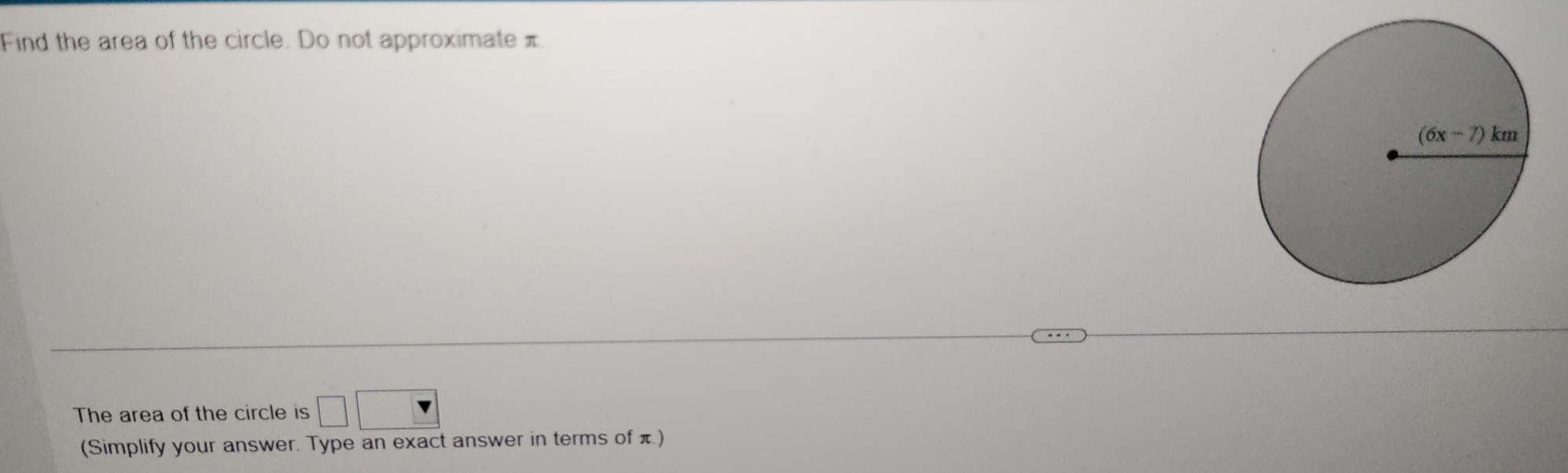 Find the area of the circle. Do not approximate π.
The area of the circle is □ □
(Simplify your answer. Type an exact answer in terms of )